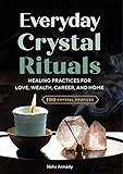 Everyday Crystal Rituals: Healing Practices for Love, Wealth, Career, and Home
