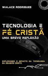 Livro FÉ E INTELIGÊNCIA ARTIFICIAL: EXPLORANDO O IMPACTO DA TECNOLOGIA NA RELIGIÃO CRISTÃ