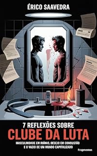 Livro 7 Reflexões sobre Clube da Luta: Masculinidade em ruínas, desejo em combustão e o vazio de um mundo capitalizado