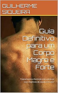 Livro Guia Definitivo para um Corpo Magro e Forte: Treinamento e Nutrição para alcançar seus objetivos de saúde e fitness"