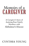 Memoirs of a Caregiver: A Caregiver'S Story of Assisting Four Family Members with Alzheimer'S Diseas by Cynthia Young