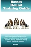 Basset Hound Training Guide Basset Hound Training Book Includes: Basset Hound Socializing, Housetraining, Obedience Training, Behavioral Training, Cues & Commands and More