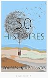 50 histoires courtes inspirantes: De quoi changer votre vie en quelques secondes (French Edition) by Maude Perrier, Pierre-Marie Delecourt