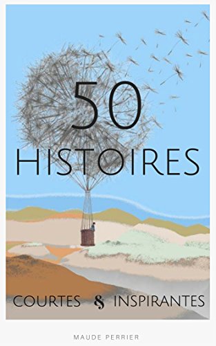 50 histoires courtes inspirantes: De quoi changer votre vie en quelques secondes (French Edition) by Maude Perrier