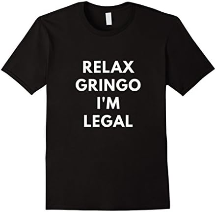 Men's Relax Gringo I'm Legal t-shirt - Funny Immigration shirts Medium Black