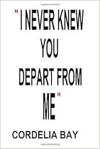 I Never Knew You - Depart From Me: Bay, Cordelia: 9781438224862: Amazon