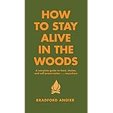 How to Stay Alive in the Woods: A Complete Guide to Food, Shelter and Self-Preservation Anywhere