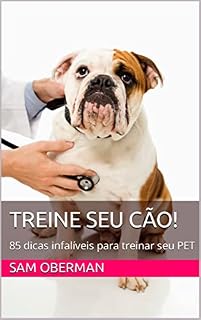 Treine seu Cão!: 85 dicas infalíveis para treinar seu PET (Cães saudáveis e adestrados)