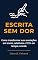 Livro Escrita sem dor: Como transformar suas anotações em textos, relatórios e TCCs em tempo recorde