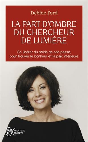 La part d'ombre du chercheur de lumière : Recouvrez votre pouvoir, votre créativité, votre éclat by Debbie Ford