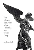 The Silence Between What I Think And What I Say by Stephan Silich
