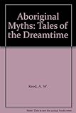 Front cover for the book Aboriginal Myths: Tales of the Dreamtime by A. W. Reed