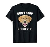 Don't Stop Retrieving Shirt - Funny Golden Retriever Gift
