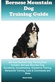 Bernese Mountain Dog Training Guide Bernese Mountain Dog Training Book Includes: Bernese Mountain Dog Socializing, Housetraining, Obedience Training, Behavioral Training, Cues & Commands and More