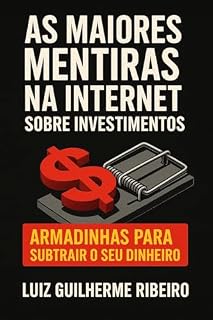 Livro AS MAIORES MENTIRAS NA INTERNET SOBRE INVESTIMENTOS: Armadinhas para subtrair o seu dinheiro