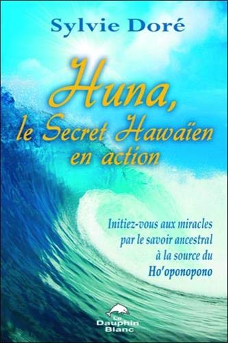 Huna, le secret hawaïen en action : Initiez-vous aux miracles par le savoir ancestral à la source by Sylvie Doré