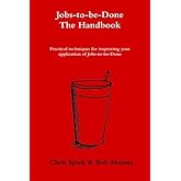The Jobs-to-be-Done Handbook: Practical techniques for improving your application of Jobs-to-be-Done