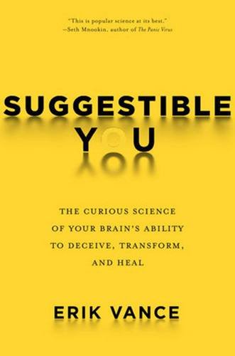Suggestible You: The Curious Science of Your Brain's Ability to Deceive, Transform, and Heal Suggestible You: The Curious Science of Your Brain's Ability to Deceive, Transform, and Heal