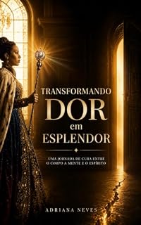 Livro Transformando Dor em Esplendor: Uma jornada de cura entre o corpo, a mente e o espírito