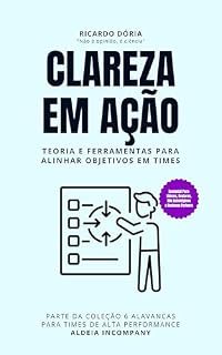Livro Clareza em Ação: Teoria e Ferramentas para Alinhar Objetivos em Times (6 Alavancas para Times de Alta Performance)