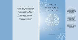 Livro PNL e Hipnose Clínica: Uma Jornada de Autoconhecimento e Transformação: Viva Mais, Viva Melhor: O Guia Essencial de PNL e Hipnose para uma Vida Plena