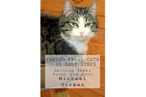 Taming Feral Cats - 10 Easy Steps: Gaining Their Trust and Love