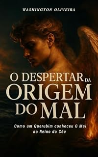 Livro O DESPERTAR DA ORIGEM DO MAL: Como um Querubim conheceu O Mal no Reino do Céu