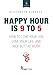 Happy Hour is 9 to 5: How to Love your Job, Love your Life, and Kick Butt at Work (Your Best Self)