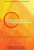 Statistics, Data Mining, and Machine Learning in Astronomy: A Practical Python Guide for the Analysi Statistics, Data Mining, and Machine Learning in Astronomy: A Practical Python Guide for the Analysi