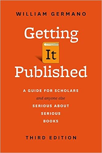 Getting It Published, Third Edition: A Guide for Scholars and Anyone Else Serious about Serious Books (Chicago Guides to Writing, Editing, and Publishing) By William Germano