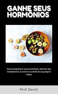 Livro GANHE SEUS HORMÔNIOS : Como reequilibrar seus hormônios, dominar seu metabolismo, e se tornar o chefe do seu próprio corpo.