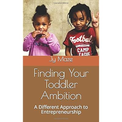 Finding Your Toddler Ambition: A Different Approach to Entrepreneurship Finding Your Toddler Ambition: A Different Approach to Entrepreneurship