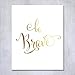 Be Brave Gold Foil Art Print Inspirational Modern Wall Art Poster Decor 5 inches x 7 inches