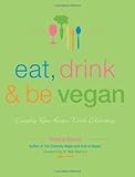 Eat, Drink & Be Vegan: Everyday Vegan Recipes Worth Celebrating by Dreena Burton
