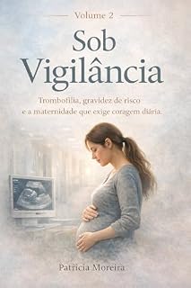 Livro Sob Vigilância: Trombofilia, gravidez de risco e a maternidade que exige coragem diária (A Travessia da Maternidade Livro 2)