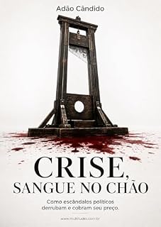 Livro Crise, Sangue no Chão: Como escândalos políticos derrubam e cobram seu preço.