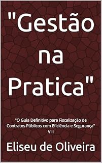 Livro "Gestão na Pratica": "O Guia Definitivo para Fiscalização de Contratos Públicos com Eficiência e Segurança" V II