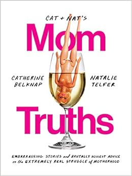 Cat and Nat's Mom Truths: Embarrassing Stories and Brutally Honest Advice on the Extremely Real Struggle of Motherhood, by Catherine Belknap Cat and Nat's Mom Truths: Embarrassing Stories and Brutally Honest Advice on the Extremely Real Struggle of Motherhood, by Catherine Belknap
