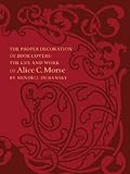 The Proper Decoration Of Book Covers: The Life and Work of Alice C. Morse by Mindell Dubansky, Alice Cooney Frelinghuysen