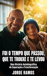 Livro FOI O TEMPO QUE PASSOU, QUE TE TROUXE E TE LEVOU: Uma História Autobiográfica de Superação e Transformação (CONSCIÊNCIA E EVOLUÇÃO HUMANA Livro 2)