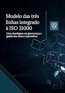 Livro Modelo das Três Linhas integrado à ISO 31000: Uma abordagem em governança e gestão dos riscos corporativos (Gestão de Riscos)