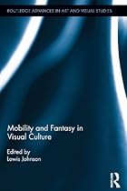 Mobility and Fantasy in Visual Culture (Routledge Advances in Art and Visual Studies)