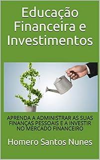 Livro Educação Financeira e Investimentos: APRENDA A ADMINISTRAR AS SUAS FINANÇAS PESSOAIS E A INVESTIR NO MERCADO FINANCEIRO