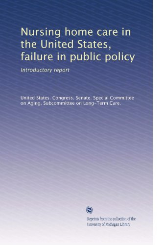 Nursing home care in the United States, failure in public policy: Introductory report (Volume 3)