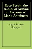 Rose Bertin, the creator of fashion at the court of Marie-Antoinette