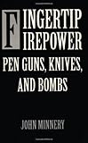 Fingertip Firepower: Pen Guns, Knives, and Bombs by John Minnery