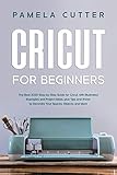 Cricut For Beginners: The Best 2020 Step-by-Step Guide for Cricut, with Illustrated Examples and Project Ideas, plus Tips and Tricks to Decorate Your Spaces, Objects, and More by