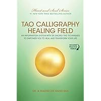 Tao Calligraphy Healing Field: An Information System with Six Sacred Tao Techniques to Empower You to Heal and Transform Your