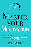 Master Your Motivation: A Practical Guide to Unstick Yourself, Build Momentum and Sustain Long-Term Motivation (Mastery Series)