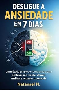 Livro DESLIGUE A ANSIEDADE EM 7 DIAS: Como Desligar a Ansiedade em 7 Dias Mesmo Que Sua Mente Não Pare Um Segundo